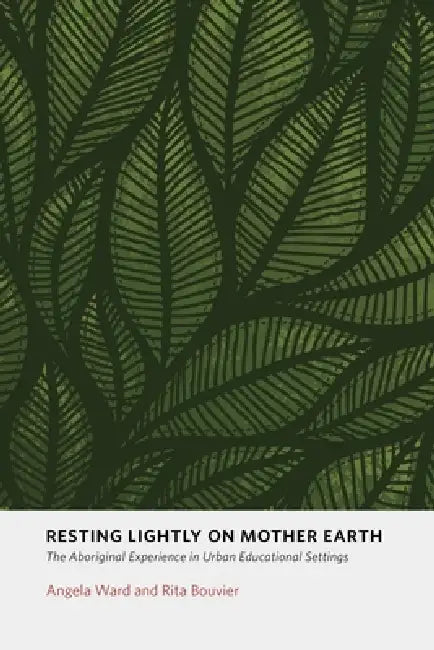 Resting Lightly on Mother Earth: The Aboriginal Experience in Urban Educational Settings by Angela Ward, Rita Bouvier