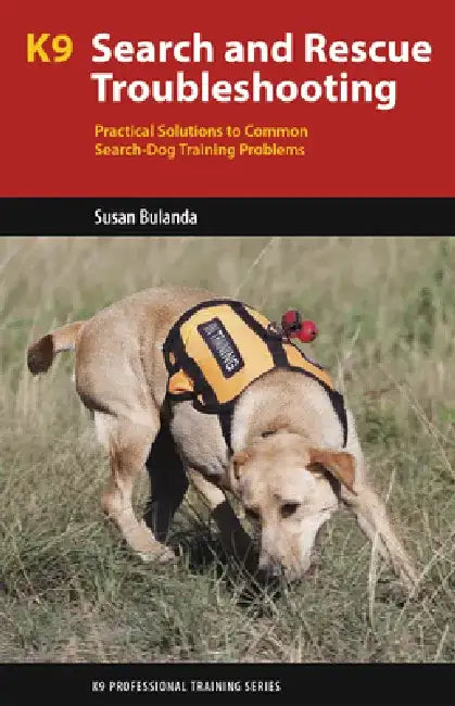 K9 Search and Rescue Troubleshooting: Practical Solutions to Common Search-Dog Training Problems by Susan Bulanda