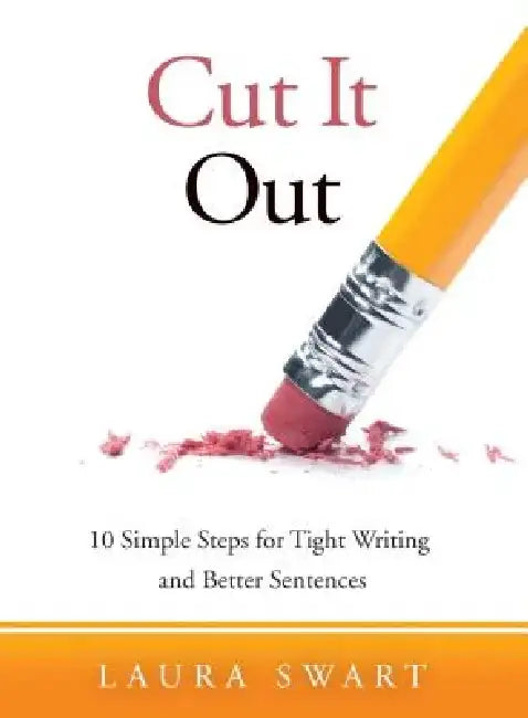 Cut It Out: 10 Simple Steps for Tight Writing and Better Sentences by Laura Swart