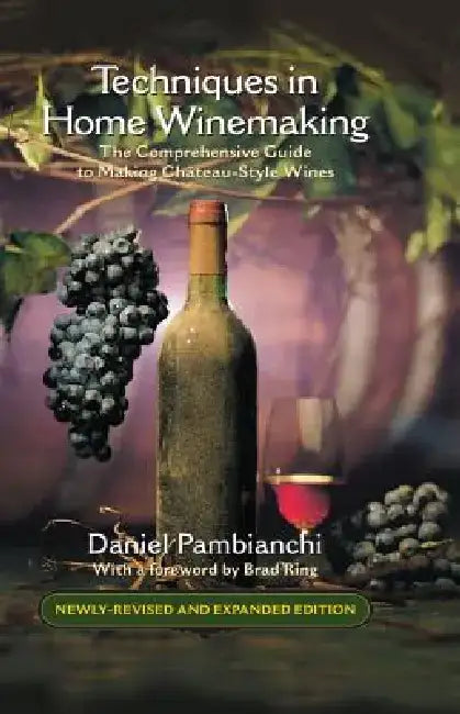 Techniques in Home Winemaking: A Practical Guide to Making Chateau-Style Wines by Daniel Pambianchi