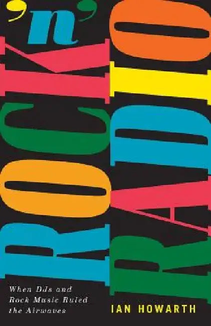 Rock 'n' Radio: When Djs and Rock Music Ruled the Airwaves by Ian Howarth