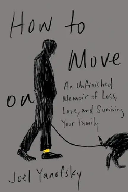 How to Move on: An Unfinished Memoir of Loss, Love, and Surviving Your Family by Joel Yanofsky