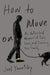 How to Move on: An Unfinished Memoir of Loss, Love, and Surviving Your Family by Joel Yanofsky