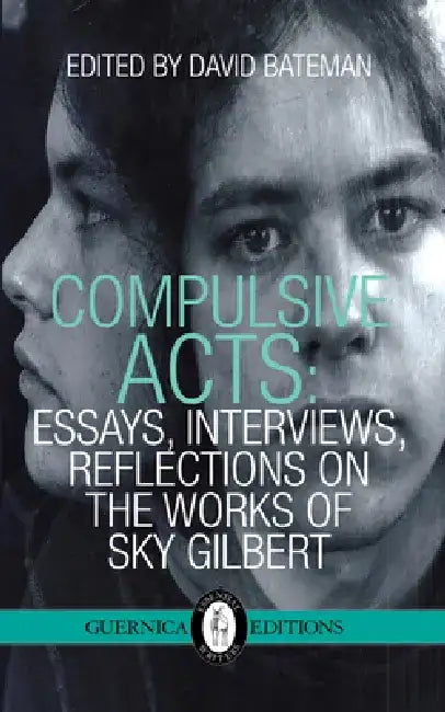 Compulsive Acts Essays, Interviews, Reflections on the Work of Sky Gilbert by David Bateman