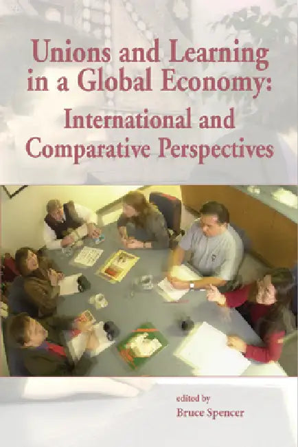 Unions and Learning in a Global Economy: International and Comparative Perspectives by Bruce Spencer