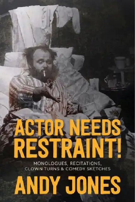 Actor Needs Restraint!: Monologues, Recitations, Clown Turns, and Comedy Sketches by Andy Jones