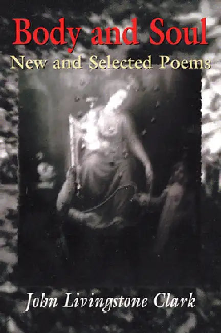 Body and Soul: New and Selected Poems by John Livingstone Clark