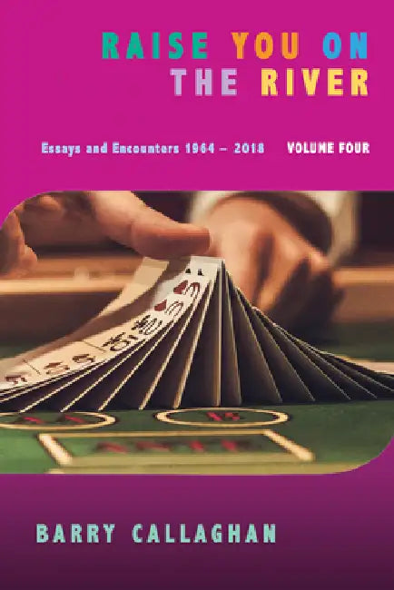 Raise You on the River: Essays and Encounters 1964-2018 by Barry Callaghan