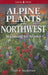 Alpine Plants of the Northwest: Wyoming to Alaska by Andy MacKinnon