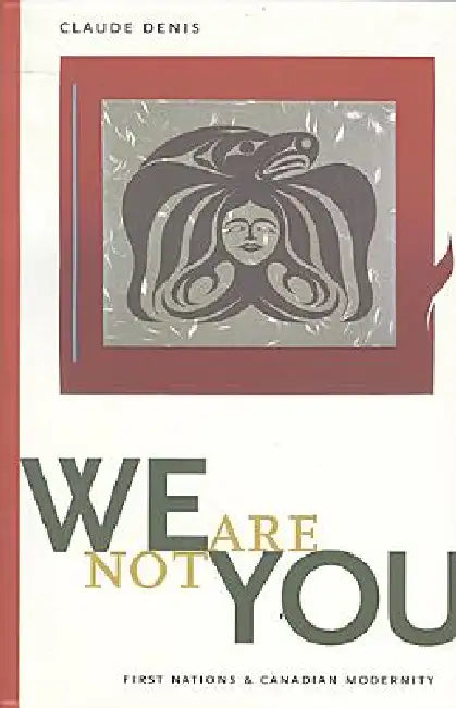 We Are Not You: First Nations & Canadian Modernity by Claude Denis