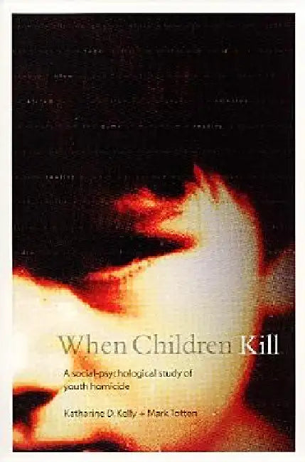 When Children Kill: A Social-Psychological Study of Youth Homicide by Katharine Kelly, Mark Totten