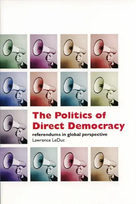 The Politics of Direct Democracy: Referendums in Global Perspective by Larry Leduc