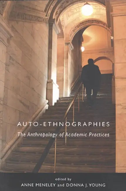 Auto-Ethnographies: The Anthology of Academic Practices by Anne Meneley, Donna Young