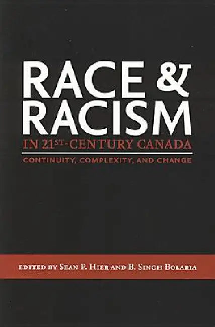 Race and Racism in 21st Century Canada: Continuity, Complexity, and Change by Sean P. Hier, B. Singh Bolaria