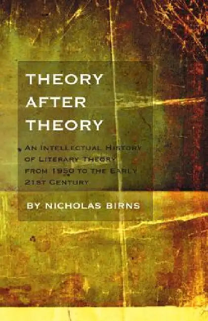 Theory After Theory: An Intellectual History of Literary Theory from 1950 to the Early 21st Century by Nicholas Birns
