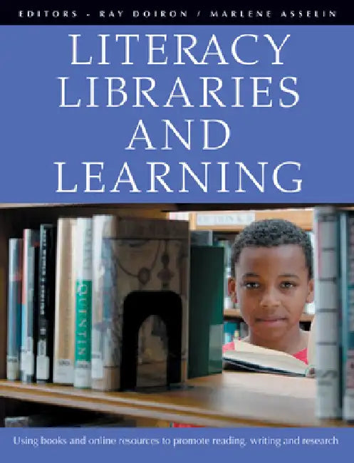 Literacy, Libraries, and Learning: Using Books and Online Resources to Promote Reading, Writing, and Research by Ray Doiron