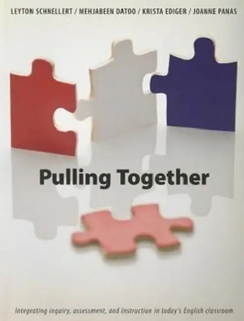 Pulling Together: Integrating Inquiry, Assessment, and Instruction in Today's English Classroom by Leyton Schnellert