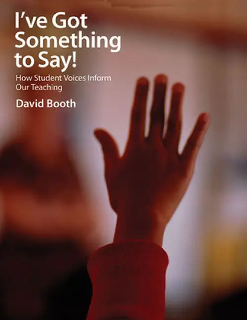 I've Got Something to Say!: How Student Voices Inform Our Teaching by David Booth