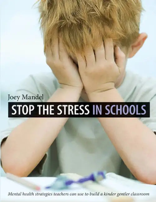 Stop the Stress in Schools: Mental Health Strategies Teachers Can Use to Build a Kinder, Gentler Classroom by Joey Mandel