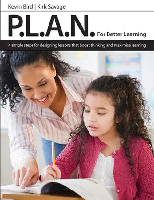 P.L.A.N. for Better Learning: 4 Simple Steps for Designing Lessons That Boost Thinking and Maximize Learning by Kirk Savage