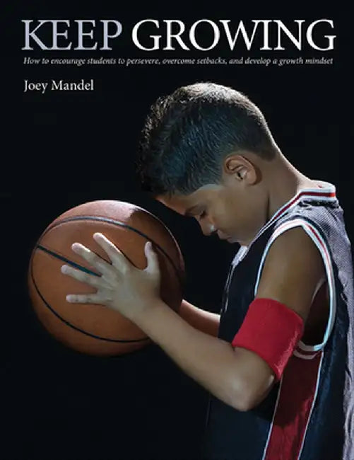 Keep Growing: How to Encourage Students to Persevere, Overcome Setbacks, and Develop a Growth Mindset by Joey Mandel
