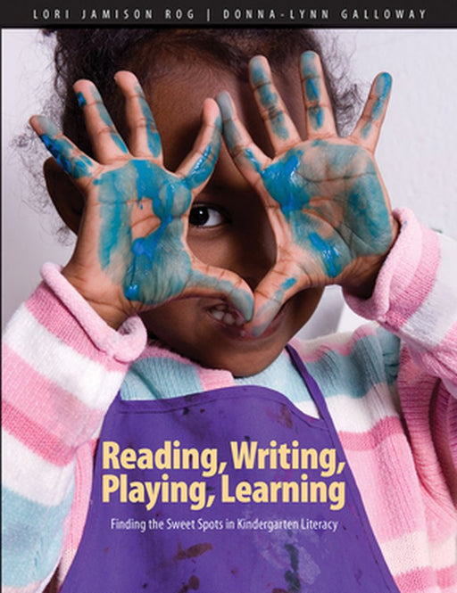 Reading, Writing, Playing, Learning: Finding the Sweet Spots in Kindergarten Literacy by Lori Jamison Rog