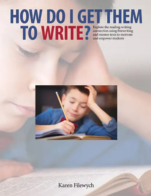 How Do I Get Them to Write?: Explore the Reading-Writing Connection Using Freewriting and Mentor Texts to Motivate and Empower Students by Karen Filewych
