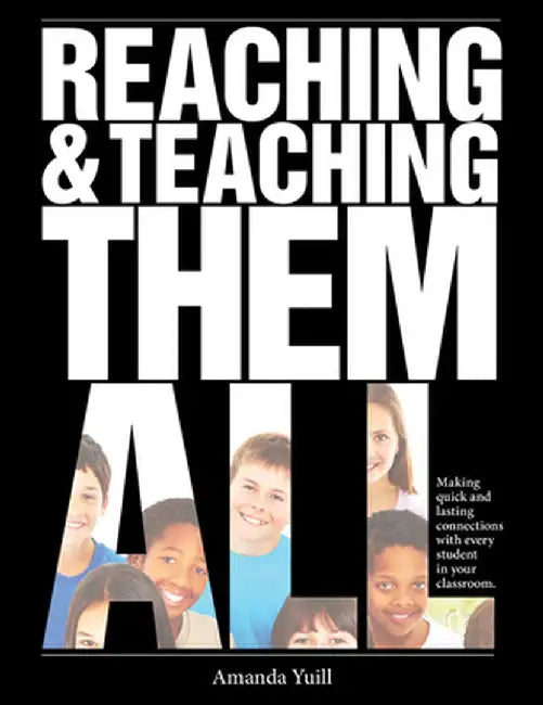 Reaching & Teaching Them All: Making Quick and Lasting Connections with Every Student in Your Classroom by Amanda Yuill