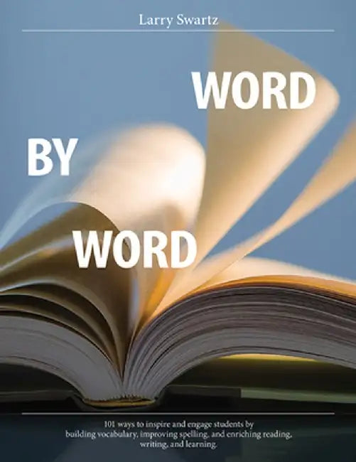 Word by Word: 101 Ways to Inspire and Engage Students by Building Vocabulary, Improving Spelling, and Enriching Reading, Writing, and Learning by Larry Swartz