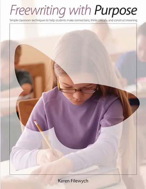 Freewriting with Purpose: Simple Classroom Techniques to Help Students Make Connections, Think Critically, and Construct Meaning by Karen Filewych