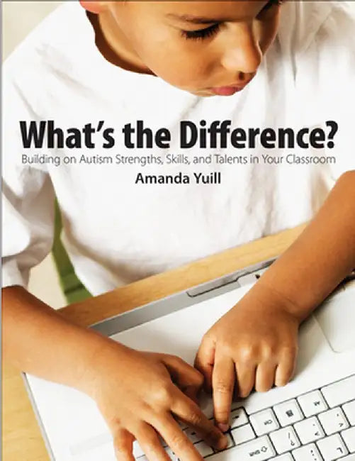 What's the Difference?: Building on Autism Strengths, Skills, and Talents in Your Classroom by Amanda Yuill