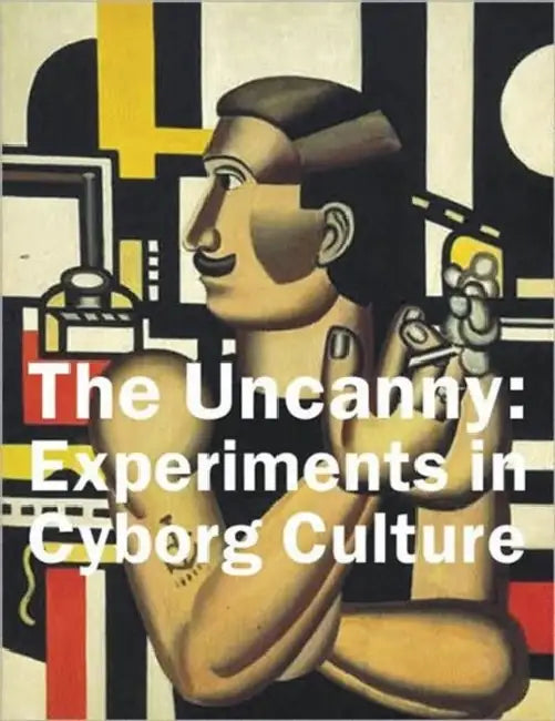The Uncanny: Experiments in Cyborg Culture by Bruce Grenville