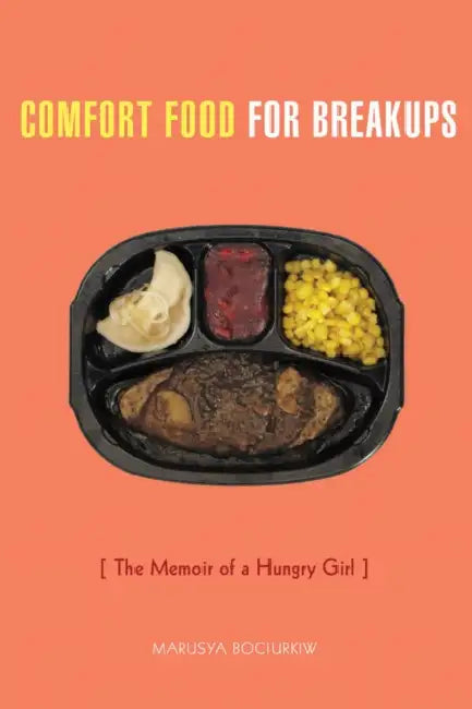Comfort Food for Breakups: The Memoir of a Hungry Girl by Marusya Bociurkiw
