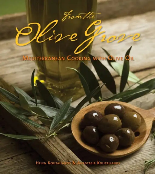 From the Olive Grove: Mediterranean Cooking with Olive Oil by Helen Koutalianos, Anastasia Koutalianos