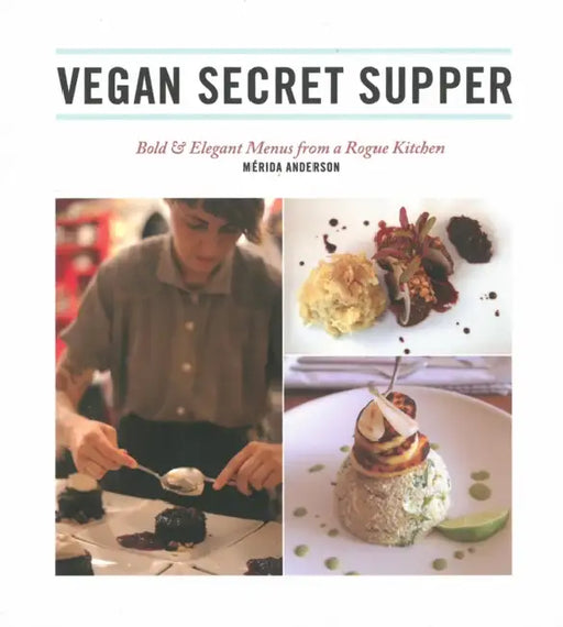 Vegan Secret Supper: Bold & Elegant Menus from a Rogue Kitchen by Mérida Anderson