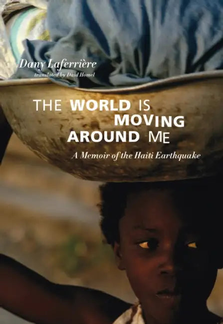 The World Is Moving Around Me: A Memoir of the Haiti Earthquake by Dany Laferrière, David Homel, Michaëlle Jean