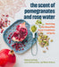 The Scent of Pomegranates and Rose Water: Reviving the Beautiful Food Traditions of Syria by Habeeb Salloum, Leila Salloum Elias, Muna Salloum