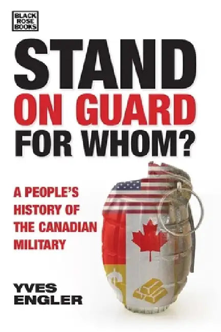 Stand on Guard for Whom?: A People's History of the Canadian Military by Yves Engler