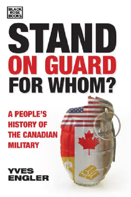 Stand on Guard for Whom?: A People's History of the Canadian Military by Yves Engler