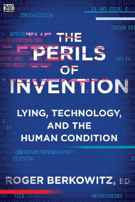 The Perils of Invention: Lying, Technology, and the Human Condition by Roger Berkowitz