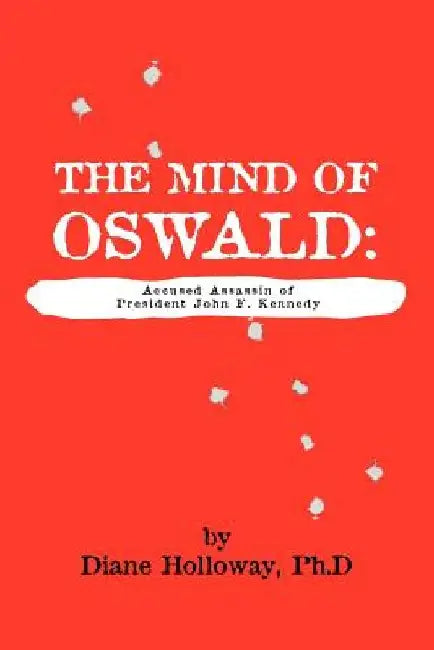 The Mind of Oswald: Accused Assassin of President John F. Kennedy by Diane Holloway