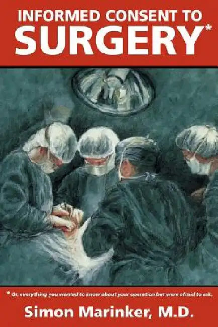 Informed Consent to Surgery: Everything You Wanted to Know about Your Operation But Were Afraid to Ask by Simon Marinker