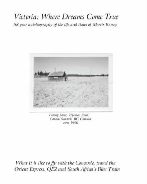 Victoria: Where Dreams Come True - 88 Year Autobiography of the Life and Times of Morris Kersey - What It Is Like to Fly with the Concorde, Travel the by Morris Kersey