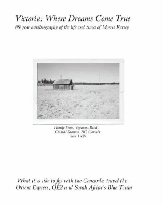 Victoria: Where Dreams Come True - 88 Year Autobiography of the Life and Times of Morris Kersey - What It Is Like to Fly with the Concorde, Travel the by Morris Kersey