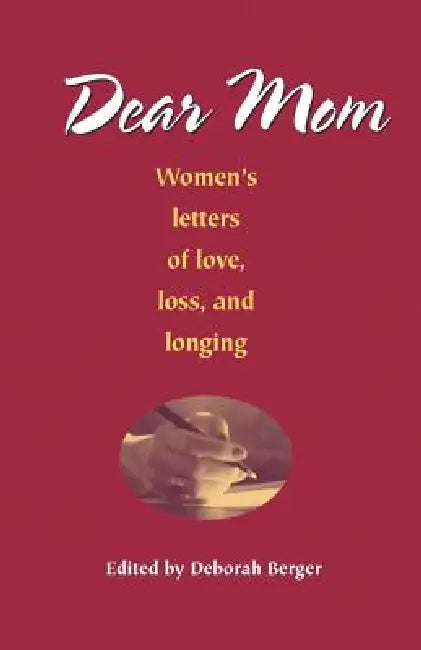Dear Mom: Women's Letters of Love, Loss, and Longing by Deborah Berger