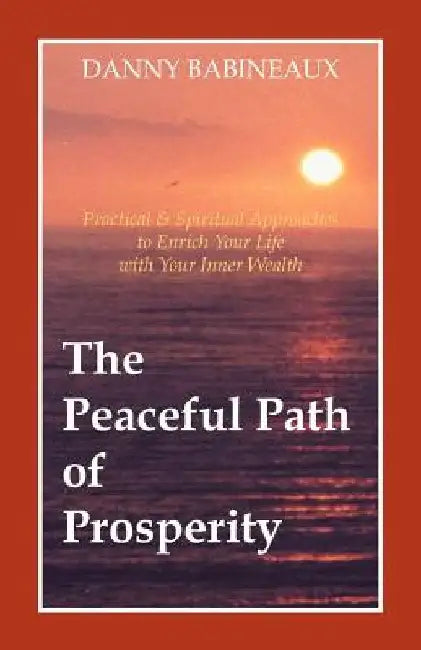 The Peaceful Path of Prosperity: Practical and Spiritual Approaches to Enrich Your Life with Your Inner Wealth by Danny Babineaux