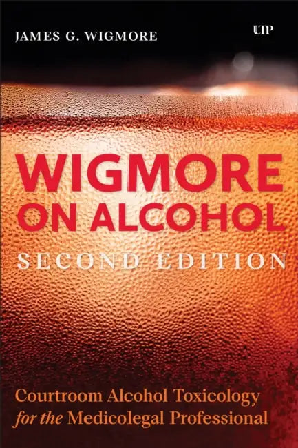 Wigmore on Alcohol: Courtroom Alcohol Toxicology for the Medicolegal Professional, Second Edition by James Wigmore