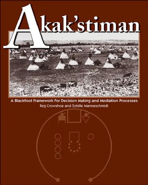 Akak'stiman: A Blackfoot Framework for Decision-Making and Mediation Processes (New) by Reg Crowshoe, Sybille Manneschmidt