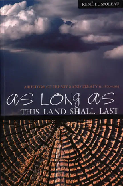 As Long as This Land Shall Last: A History of Treaty 8 and Treaty 11, 1870-1939 Volume 6 by Rene Fumoleau, Joanne Barnaby