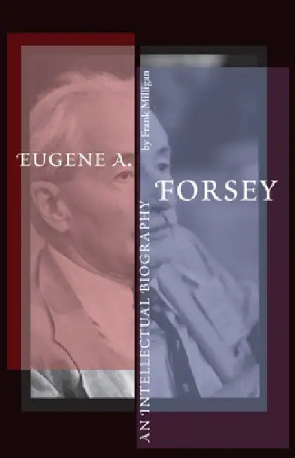 Eugene A. Forsey: An Intellectual Biography (New) by Frank Milligan